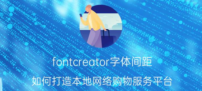 fontcreator字体间距 如何打造本地网络购物服务平台？